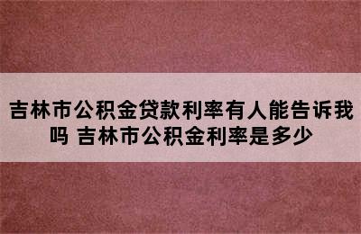 吉林市公积金贷款利率有人能告诉我吗 吉林市公积金利率是多少